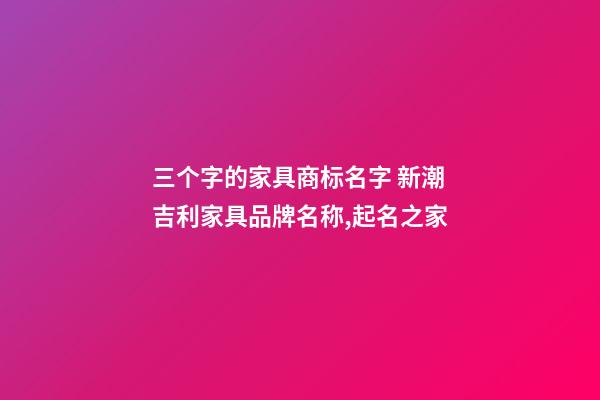 三个字的家具商标名字 新潮吉利家具品牌名称,起名之家-第1张-商标起名-玄机派